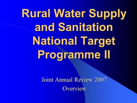 Rural Water Supply and Sanitation National Target Programme II Joint Annual Review 2007 Overview.