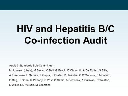 HIV and Hepatitis B/C Co-infection Audit Audit & Standards Sub-Committee: M Johnson (chair), M Backx, C Ball, G Brook, D Churchill, A De Ruiter, S Ellis,