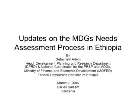Updates on the MDGs Needs Assessment Process in Ethiopia By Getachew Adem Head, Development Planning and Research Department (DPRD) & National Coordinator.