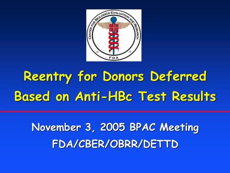 Reentry for Donors Deferred Based on Anti-HBc Test Results November 3, 2005 BPAC Meeting FDA/CBER/OBRR/DETTD.