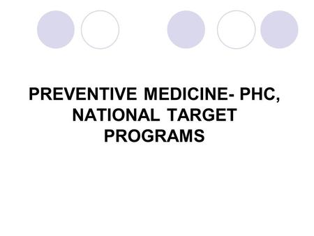 PREVENTIVE MEDICINE- PHC, NATIONAL TARGET PROGRAMS.