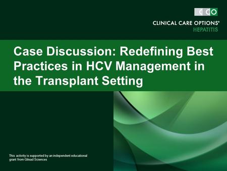 Case Discussion: Redefining Best Practices in HCV Management in the Transplant Setting This activity is supported by an independent educational grant from.