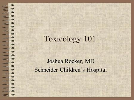 Toxicology 101 Joshua Rocker, MD Schneider Children’s Hospital.