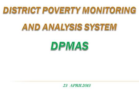 23 April2013.  Background of DPMAS  Why DPMAS ?  Components of DPMAS and Its Guidelines and indicators  Institutional Mechanism  Issues  Way forward.