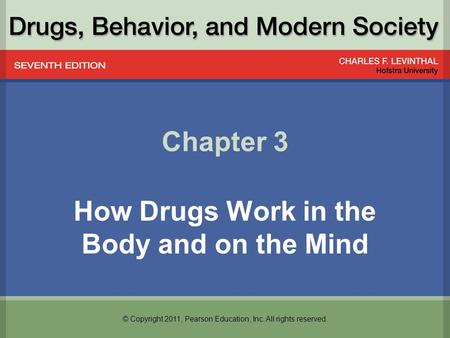 © Copyright 2011, Pearson Education, Inc. All rights reserved. Chapter 3 How Drugs Work in the Body and on the Mind.