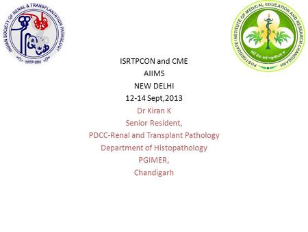 ISRTPCON and CME AIIMS NEW DELHI 12-14 Sept,2013 Dr Kiran K Senior Resident, PDCC-Renal and Transplant Pathology Department of Histopathology PGIMER, Chandigarh.