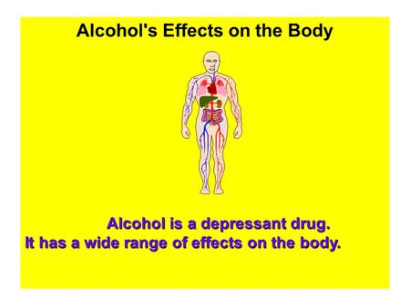 Alcohol's Effects on the Body Alcohol is a depressant drug. It has a wide range of effects on the body.