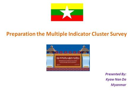 Preparation the Multiple Indicator Cluster Survey Presented By: Kyaw Nan Da Myanmar.