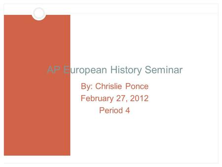 AP European History Seminar By: Chrislie Ponce February 27, 2012 Period 4.
