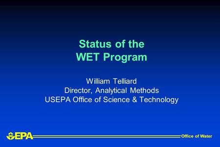 Status of the WET Program William Telliard Director, Analytical Methods USEPA Office of Science & Technology Office of Water.
