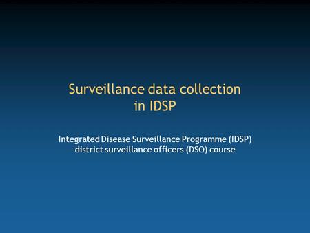 Surveillance data collection in IDSP Integrated Disease Surveillance Programme (IDSP) district surveillance officers (DSO) course.