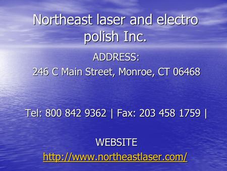 Northeast laser and electro polish Inc. ADDRESS: 246 C Main Street, Monroe, CT 06468 Tel: 800 842 9362 | Fax: 203 458 1759 | WEBSITE