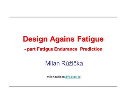 Design Agains Fatigue - part Fatigue Endurance Prediction Design Agains Fatigue - part Fatigue Endurance Prediction Milan Růžička