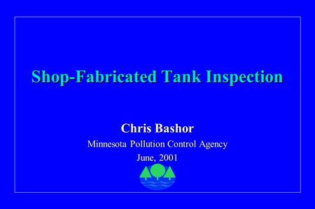 Shop-Fabricated Tank Inspection Chris Bashor Minnesota Pollution Control Agency June, 2001.