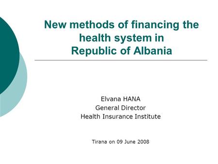 New methods of financing the health system in Republic of Albania Elvana HANA General Director Health Insurance Institute Tirana on 09 June 2008.
