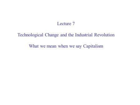 Lecture 7 Technological Change and the Industrial Revolution What we mean when we say Capitalism.