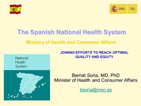 The Spanish National Health System Ministry of Health and Consumer Affairs JOINING EFFORTS TO REACH OPTIMAL QUALITY AND EQUITY Bernat Soria, MD, PhD Minister.