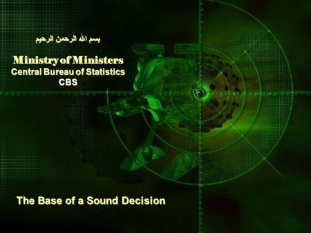بسم الله الرحمن الرحيم Ministry of Ministers Central Bureau of Statistics CBS The Base of a Sound Decision.