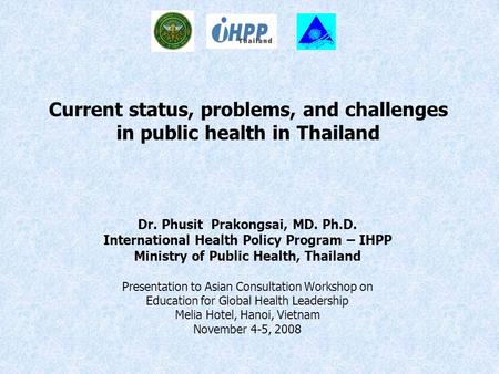 Current status, problems, and challenges in public health in Thailand Dr. Phusit Prakongsai, MD. Ph.D. International Health Policy Program – IHPP Ministry.