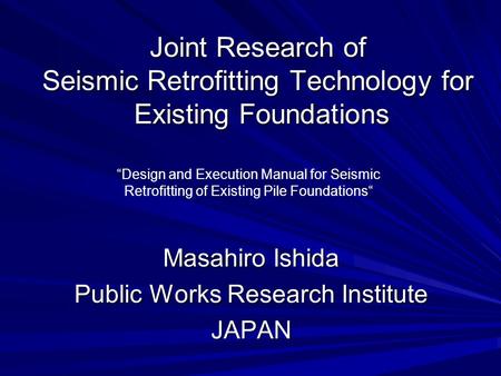 Joint Research of Seismic Retrofitting Technology for Existing Foundations Masahiro Ishida Public Works Research Institute JAPAN “Design and Execution.