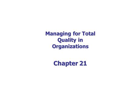 Managing for Total Quality in Organizations Chapter 21.