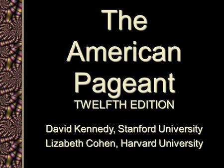 The American Pageant TWELFTH EDITION David Kennedy, Stanford University Lizabeth Cohen, Harvard University.