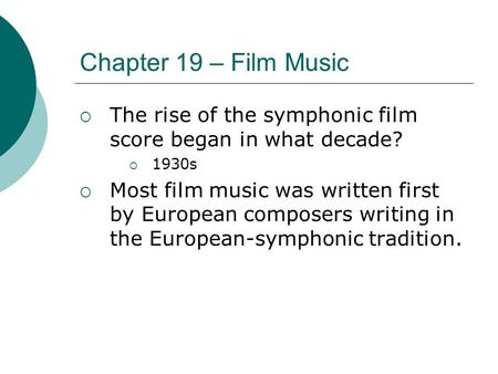 Chapter 19 – Film Music The rise of the symphonic film score began in what decade? 1930s Most film music was written first by European composers writing.
