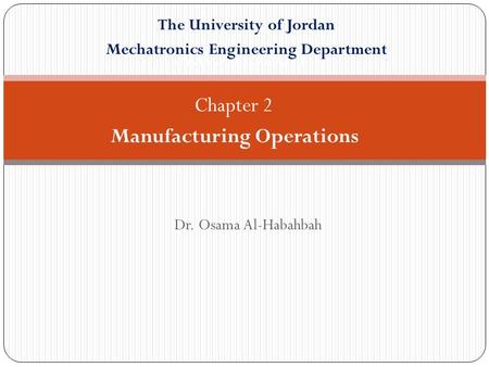 Dr. Osama Al-Habahbah Automation Chapter 2 Manufacturing Operations The University of Jordan Mechatronics Engineering Department.