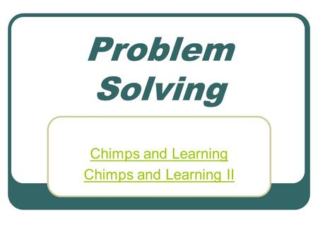 Problem Solving Chimps and Learning Chimps and Learning II.