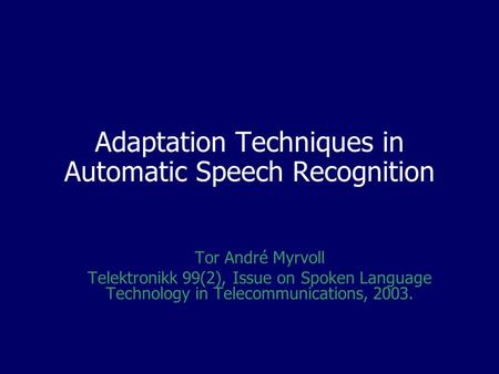 Adaptation Techniques in Automatic Speech Recognition Tor André Myrvoll Telektronikk 99(2), Issue on Spoken Language Technology in Telecommunications,