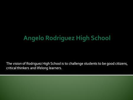 The vision of Rodriguez High School is to challenge students to be good citizens, critical thinkers and lifelong learners.