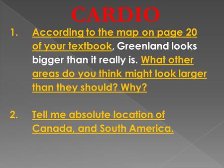CARDIO 1.According to the map on page 20 of your textbook, Greenland looks bigger than it really is. What other areas do you think might look larger than.