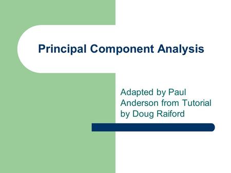 Principal Component Analysis Adapted by Paul Anderson from Tutorial by Doug Raiford.