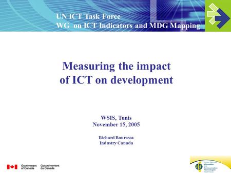 Measuring the impact of ICT on development WSIS, Tunis November 15, 2005 Richard Bourassa Industry Canada UN ICT Task Force WG on ICT Indicators and MDG.