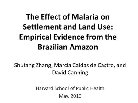 The Effect of Malaria on Settlement and Land Use: Empirical Evidence from the Brazilian Amazon Shufang Zhang, Marcia Caldas de Castro, and David Canning.