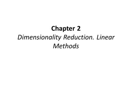 Chapter 2 Dimensionality Reduction. Linear Methods