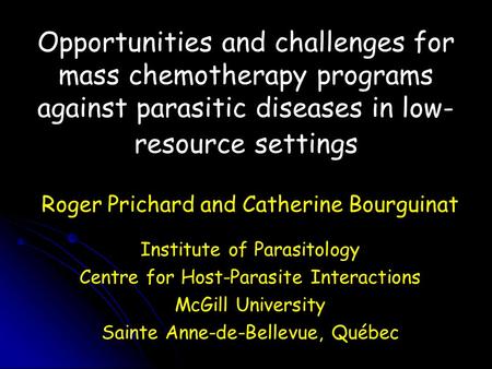 Opportunities and challenges for mass chemotherapy programs against parasitic diseases in low- resource settings Roger Prichard and Catherine Bourguinat.