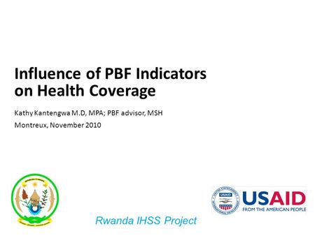1 Influence of PBF Indicators on Health Coverage Kathy Kantengwa M.D, MPA; PBF advisor, MSH Montreux, November 2010 Rwanda IHSS Project.