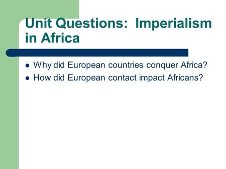 Unit Questions: Imperialism in Africa Why did European countries conquer Africa? How did European contact impact Africans?