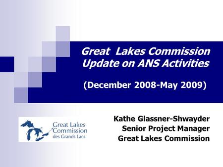 Great Lakes Commission Update on ANS Activities (December 2008-May 2009) Kathe Glassner-Shwayder Senior Project Manager Great Lakes Commission.