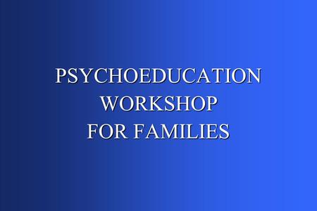 PSYCHOEDUCATIONWORKSHOP FOR FAMILIES. Workshop Agenda n 10:00 am: Light Breakfast n 10:30 am: Workshop begins n 12:30 pm: Lunch n 1:30 pm: Workshop resumes.