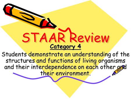 STAAR Review Category 4 Students demonstrate an understanding of the structures and functions of living organisms and their interdependence on each other.