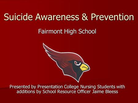 Suicide Awareness & Prevention Fairmont High School Presented by Presentation College Nursing Students with additions by School Resource Officer Jaime.