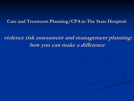 Care and Treatment Planning/CPA in The State Hospital: violence risk assessment and management planning: how you can make a difference.