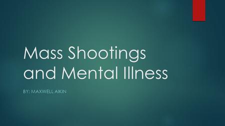 Mass Shootings and Mental Illness BY: MAXWELL AIKIN.
