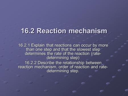 16.2.1 Explain that reactions can occur by more than one step and that the slowest step determines the rate of the reaction (rate- determining step) 16.2.2.