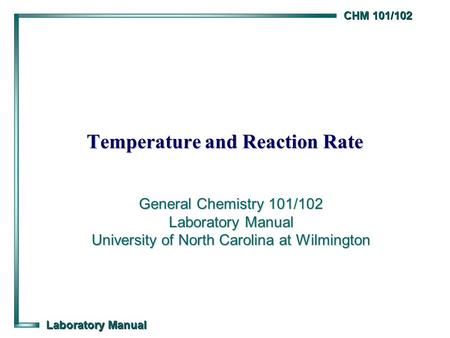 CHM 101/102 Laboratory Manual Temperature and Reaction Rate General Chemistry 101/102 Laboratory Manual University of North Carolina at Wilmington.