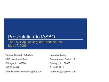 Presentation to IASBO The Tax Cap, Issuing Debt, and the Law May 17, 2006 Tammie Beckwith Schallmo UBS Investment Bank Chicago, IL 60606 312.525.4649