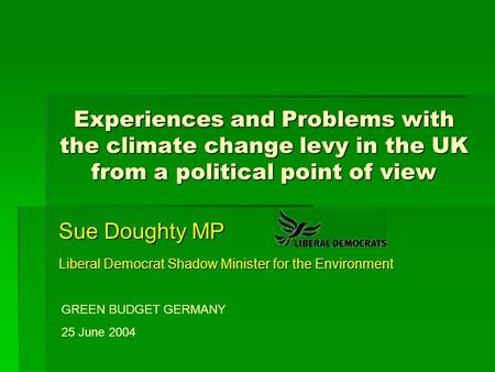Experiences and Problems with the climate change levy in the UK from a political point of view Sue Doughty MP Liberal Democrat Shadow Minister for the.