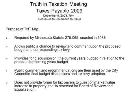 Truth in Taxation Meeting Taxes Payable 2009 December 8, 2008, 7pm Continued to December 15, 2008 Purpose of TNT Mtg:  Required by Minnesota Statute 275.065,